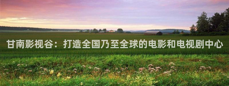 熊猫馆：甘南影视谷：打造全国乃至全球的电影和电视剧中心