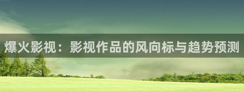 熊猫电影xm66免费播放：爆火影视：影视作品的风向标与趋势预测